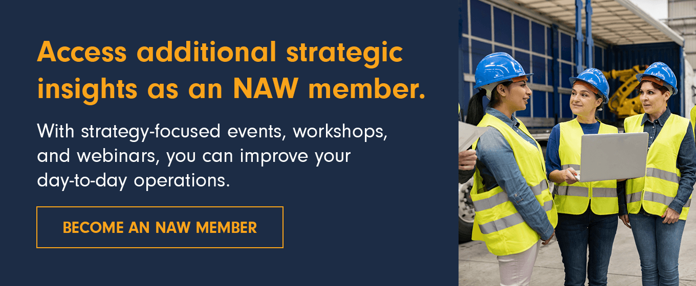 Access additional strategic insights as an NAW member. With strategy-focused events, workshops, and webinars, you can improve your day-to-day operations. Become an NAW member.